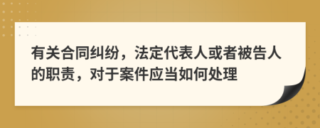 有关合同纠纷，法定代表人或者被告人的职责，对于案件应当如何处理