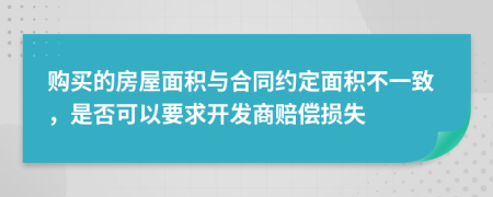 购买的房屋面积与合同约定面积不一致，是否可以要求开发商赔偿损失