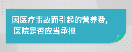 因医疗事故而引起的营养费, 医院是否应当承担