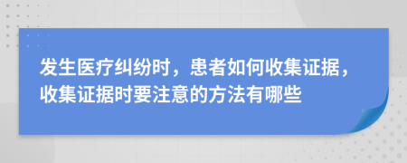 发生医疗纠纷时，患者如何收集证据，收集证据时要注意的方法有哪些