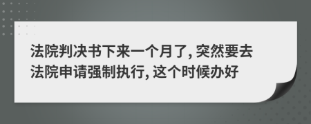 法院判决书下来一个月了, 突然要去法院申请强制执行, 这个时候办好