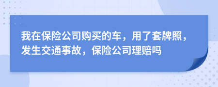 我在保险公司购买的车，用了套牌照，发生交通事故，保险公司理赔吗