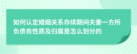 如何认定婚姻关系存续期间夫妻一方所负债务性质及归属是怎么划分的