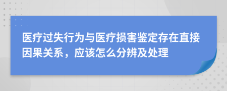 医疗过失行为与医疗损害鉴定存在直接因果关系，应该怎么分辨及处理