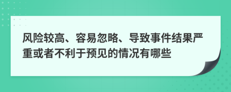 风险较高、容易忽略、导致事件结果严重或者不利于预见的情况有哪些