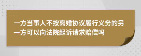 一方当事人不按离婚协议履行义务的另一方可以向法院起诉请求赔偿吗