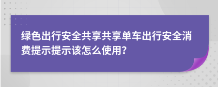 绿色出行安全共享共享单车出行安全消费提示提示该怎么使用？