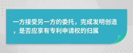 一方接受另一方的委托，完成发明创造，是否应享有专利申请权的归属