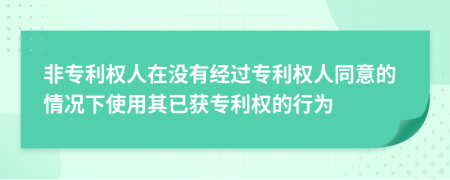 非专利权人在没有经过专利权人同意的情况下使用其已获专利权的行为