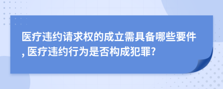 医疗违约请求权的成立需具备哪些要件, 医疗违约行为是否构成犯罪?