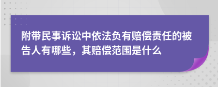 附带民事诉讼中依法负有赔偿责任的被告人有哪些，其赔偿范围是什么