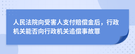 人民法院向受害人支付赔偿金后，行政机关能否向行政机关追偿事故罪