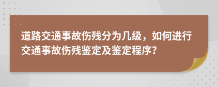 道路交通事故伤残分为几级，如何进行交通事故伤残鉴定及鉴定程序？