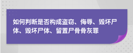 如何判断是否构成盗窃、侮辱、毁坏尸体、毁坏尸体、留置尸骨骨灰罪