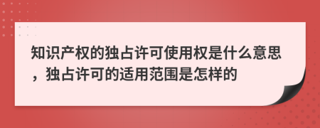 知识产权的独占许可使用权是什么意思，独占许可的适用范围是怎样的