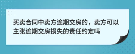 买卖合同中卖方逾期交房的，卖方可以主张逾期交房损失的责任约定吗