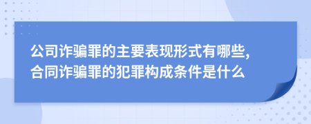 公司诈骗罪的主要表现形式有哪些, 合同诈骗罪的犯罪构成条件是什么