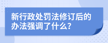 新行政处罚法修订后的办法强调了什么？