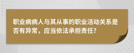 职业病病人与其从事的职业活动关系是否有异常，应当依法承担责任？