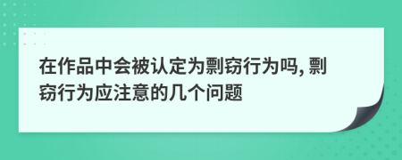 在作品中会被认定为剽窃行为吗, 剽窃行为应注意的几个问题