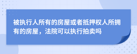 被执行人所有的房屋或者抵押权人所拥有的房屋，法院可以执行拍卖吗