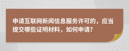 申请互联网新闻信息服务许可的，应当提交哪些证明材料，如何申请？