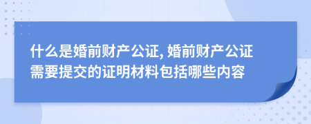 什么是婚前财产公证, 婚前财产公证需要提交的证明材料包括哪些内容