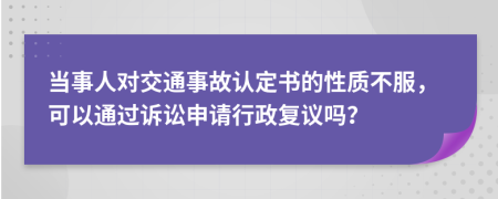 当事人对交通事故认定书的性质不服，可以通过诉讼申请行政复议吗？