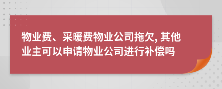 物业费、采暖费物业公司拖欠, 其他业主可以申请物业公司进行补偿吗