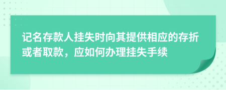 记名存款人挂失时向其提供相应的存折或者取款，应如何办理挂失手续