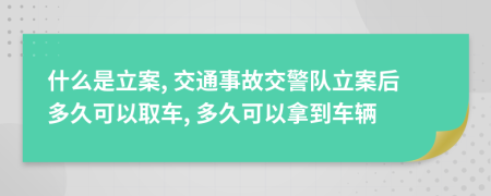 什么是立案, 交通事故交警队立案后多久可以取车, 多久可以拿到车辆