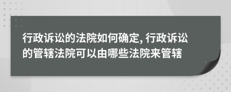 行政诉讼的法院如何确定, 行政诉讼的管辖法院可以由哪些法院来管辖