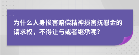 为什么人身损害赔偿精神损害抚慰金的请求权，不得让与或者继承呢？