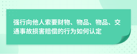 强行向他人索要财物、物品、物品、交通事故损害赔偿的行为如何认定