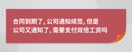 合同到期了, 公司通知续签, 但是公司又通知了, 需要支付双倍工资吗