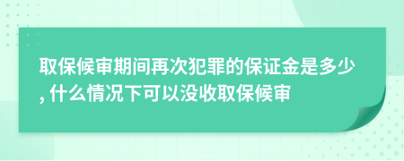 取保候审期间再次犯罪的保证金是多少, 什么情况下可以没收取保候审