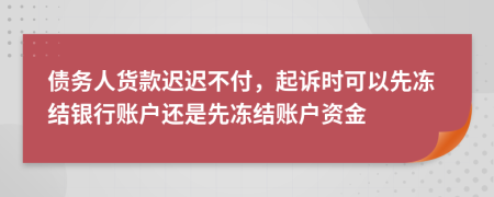 债务人货款迟迟不付，起诉时可以先冻结银行账户还是先冻结账户资金