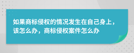 如果商标侵权的情况发生在自己身上，该怎么办，商标侵权案件怎么办