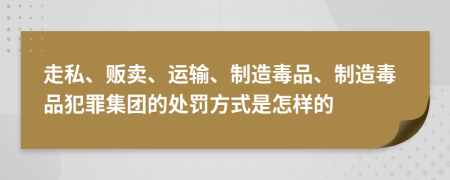 走私、贩卖、运输、制造毒品、制造毒品犯罪集团的处罚方式是怎样的