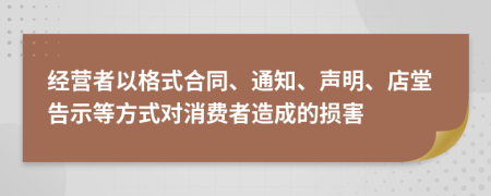 经营者以格式合同、通知、声明、店堂告示等方式对消费者造成的损害