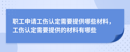 职工申请工伤认定需要提供哪些材料，工伤认定需要提供的材料有哪些