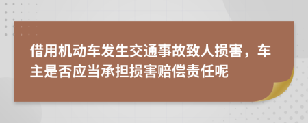 借用机动车发生交通事故致人损害，车主是否应当承担损害赔偿责任呢