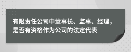 有限责任公司中董事长、监事、经理，是否有资格作为公司的法定代表