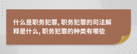 什么是职务犯罪, 职务犯罪的司法解释是什么, 职务犯罪的种类有哪些