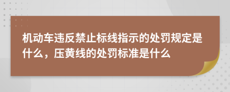 机动车违反禁止标线指示的处罚规定是什么，压黄线的处罚标准是什么