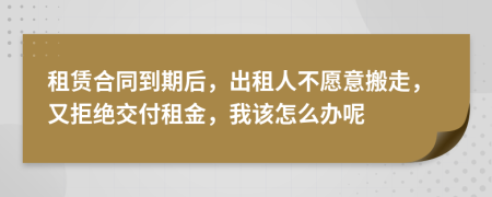 租赁合同到期后，出租人不愿意搬走，又拒绝交付租金，我该怎么办呢