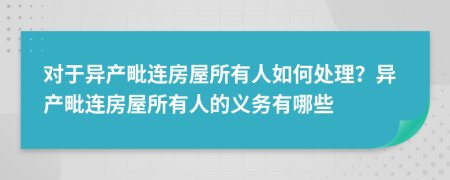 对于异产毗连房屋所有人如何处理？异产毗连房屋所有人的义务有哪些