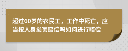 超过60岁的农民工，工作中死亡，应当按人身损害赔偿吗如何进行赔偿