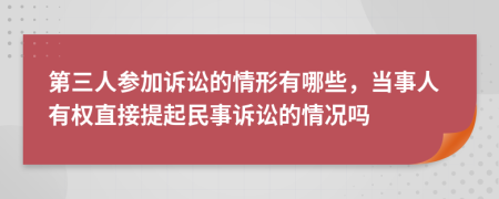 第三人参加诉讼的情形有哪些，当事人有权直接提起民事诉讼的情况吗