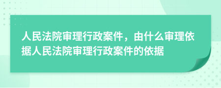 人民法院审理行政案件，由什么审理依据人民法院审理行政案件的依据